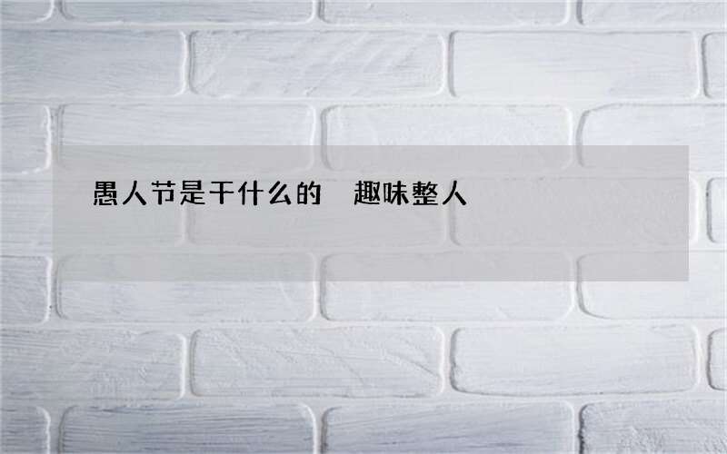 愚人节是干什么的 趣味整人